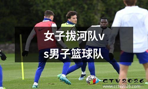 女子拔河队vs男子篮球队