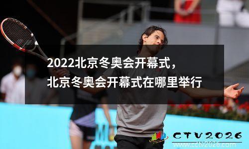 2022北京冬奥会开幕式，北京冬奥会开幕式在哪里举行