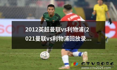 2012英超曼联vs利物浦(2021曼联vs利物浦回放录像)
