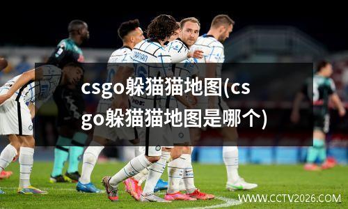 csgo躲猫猫地图(csgo躲猫猫地图是哪个)