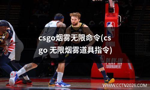 csgo烟雾无限命令(csgo 无限烟雾道具指令)
