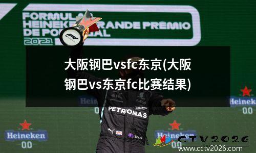 大阪钢巴vsfc东京(大阪钢巴vs东京fc比赛结果)