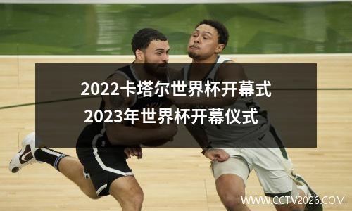 2022卡塔尔世界杯开幕式 2023年世界杯开幕仪式