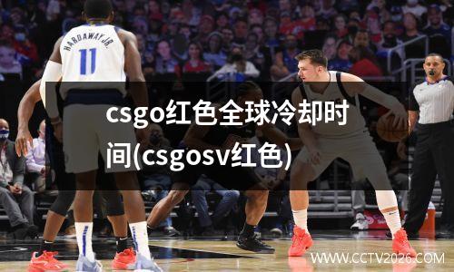 csgo红色全球冷却时间(csgosv红色)