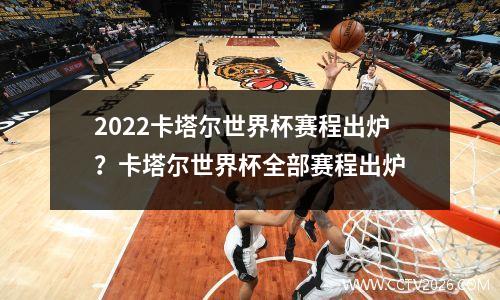 2022卡塔尔世界杯赛程出炉？卡塔尔世界杯全部赛程出炉