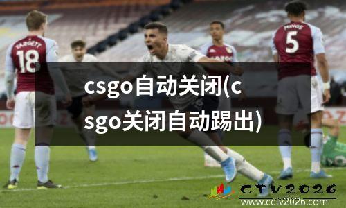 csgo自动关闭(csgo关闭自动踢出)