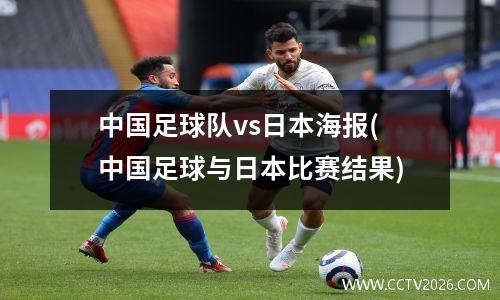 中国足球队vs日本海报(中国足球与日本比赛结果)