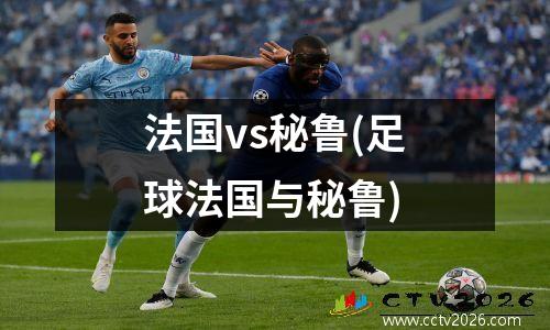法国vs秘鲁(足球法国与秘鲁)