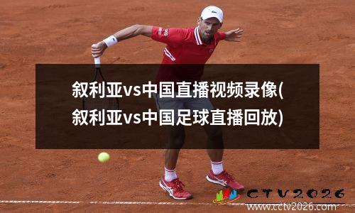 叙利亚vs中国直播视频录像(叙利亚vs中国足球直播回放)