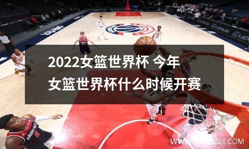 2022女篮世界杯 今年女篮世界杯什么时候开赛