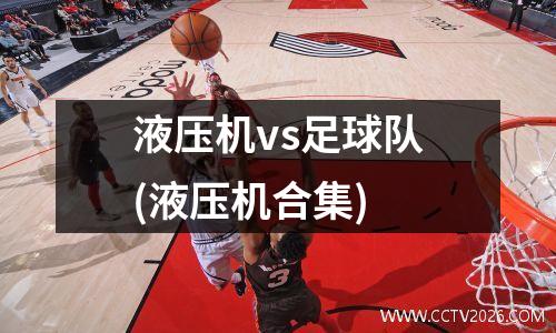 液压机vs足球队(液压机合集)