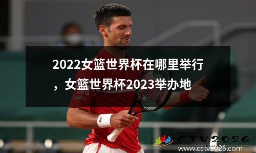 2022女篮世界杯在哪里举行，女篮世界杯2023举办地
