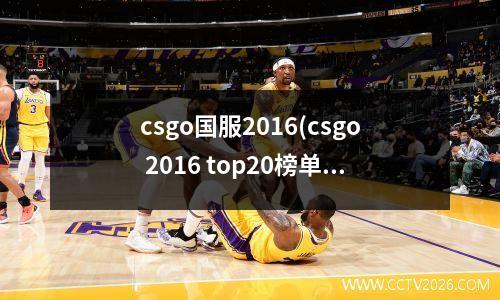 csgo国服2016(csgo 2016 top20榜单)