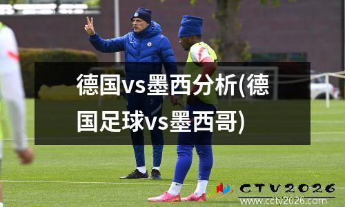 德国vs墨西分析(德国足球vs墨西哥)