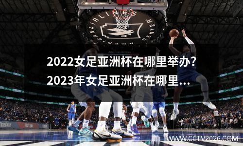 2022女足亚洲杯在哪里举办？2023年女足亚洲杯在哪里举行