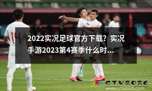 2022实况足球官方下载？实况手游2023第4赛季什么时候更新