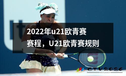 2022年u21欧青赛赛程，U21欧青赛规则