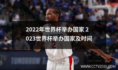 2022年世界杯举办国家 2023世界杯举办国家及时间