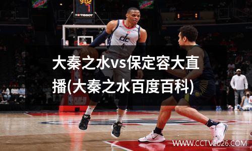 大秦之水vs保定容大直播(大秦之水百度百科)