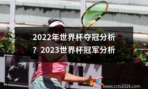 2022年世界杯夺冠分析？2023世界杯冠军分析