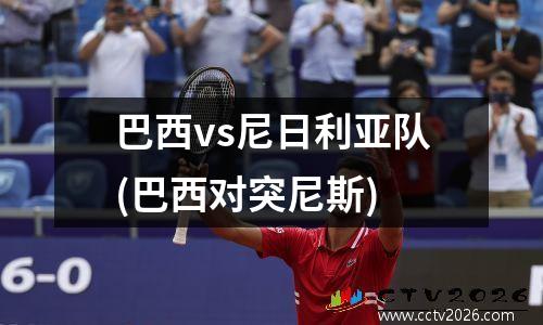 巴西vs尼日利亚队(巴西对突尼斯)