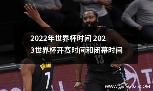 2022年世界杯时间 2023世界杯开赛时间和闭幕时间