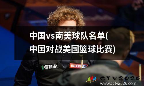 中国vs南美球队名单(中国对战美国篮球比赛)