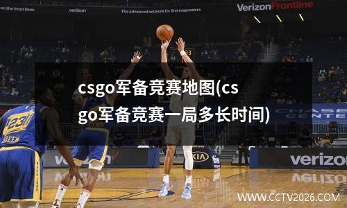 csgo军备竞赛地图(csgo军备竞赛一局多长时间)