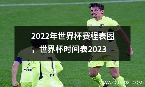 2022年世界杯赛程表图，世界杯时间表2023