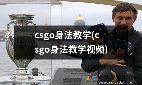 csgo身法教学(csgo身法教学视频)
