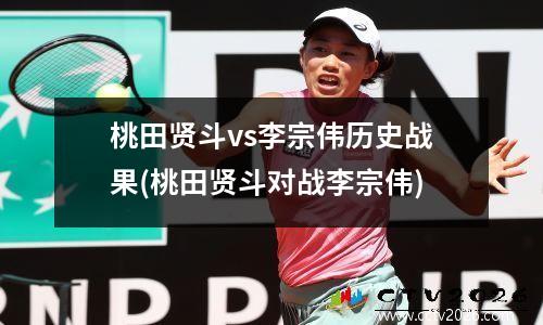 桃田贤斗vs李宗伟历史战果(桃田贤斗对战李宗伟)