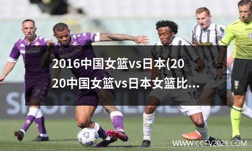 2016中国女篮vs日本(2020中国女篮vs日本女篮比赛录像)