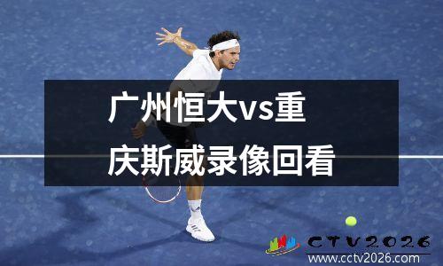 广州恒大vs重庆斯威录像回看