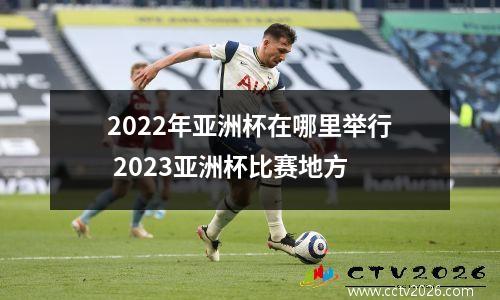 2022年亚洲杯在哪里举行 2023亚洲杯比赛地方