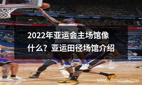 2022年亚运会主场馆像什么？亚运田径场馆介绍