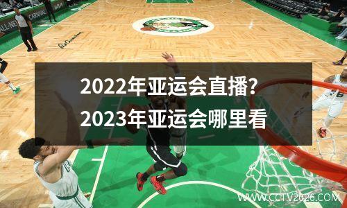 2022年亚运会直播？2023年亚运会哪里看