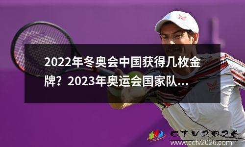 2022年冬奥会中国获得几枚金牌？2023年奥运会国家队获得了多少枚金牌