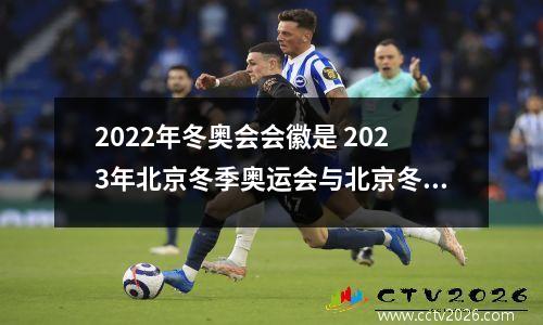 2022年冬奥会会徽是 2023年北京冬季奥运会与北京冬季残奥会会徽的意义