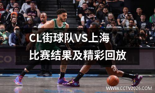 CL街球队VS上海比赛结果及精彩回放
