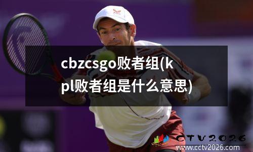 cbzcsgo败者组(kpl败者组是什么意思)