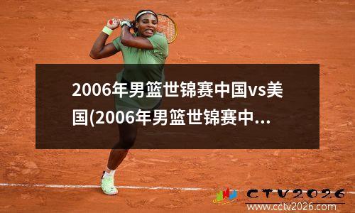 2006年男篮世锦赛中国vs美国(2006年男篮世锦赛中国vs斯洛文尼亚王治郅)