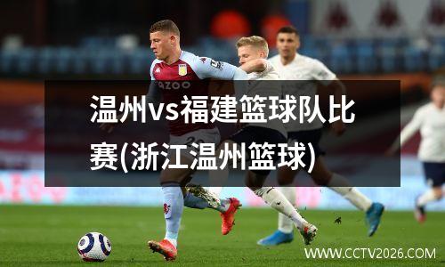 温州vs福建篮球队比赛(浙江温州篮球)
