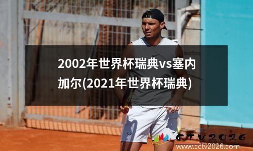 2002年世界杯瑞典vs塞内加尔(2021年世界杯瑞典)