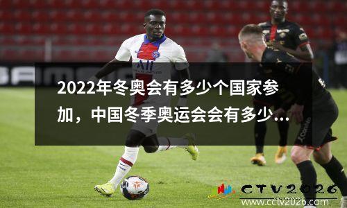 2022年冬奥会有多少个国家参加，中国冬季奥运会会有多少个国家参加