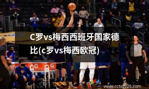 C罗vs梅西西班牙国家德比(c罗vs梅西欧冠)