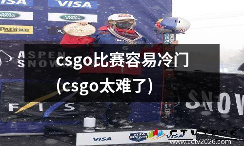 csgo比赛容易冷门(csgo太难了)