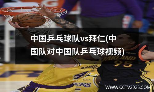 中国乒乓球队vs拜仁(中国队对中国队乒乓球视频)
