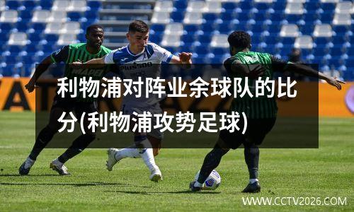 利物浦对阵业余球队的比分(利物浦攻势足球)