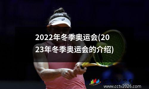 2022年冬季奥运会(2023年冬季奥运会的介绍)