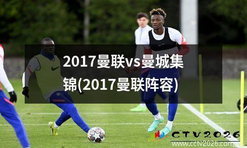 2017曼联vs曼城集锦(2017曼联阵容)